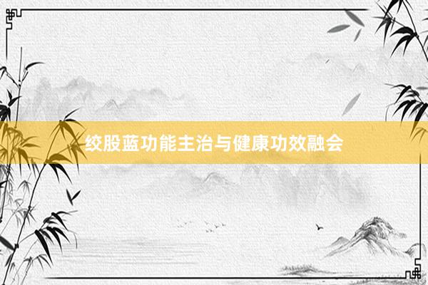 绞股蓝功能主治与健康功效融会