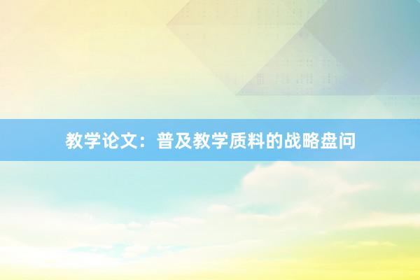 教学论文：普及教学质料的战略盘问