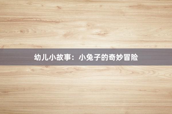 幼儿小故事：小兔子的奇妙冒险
